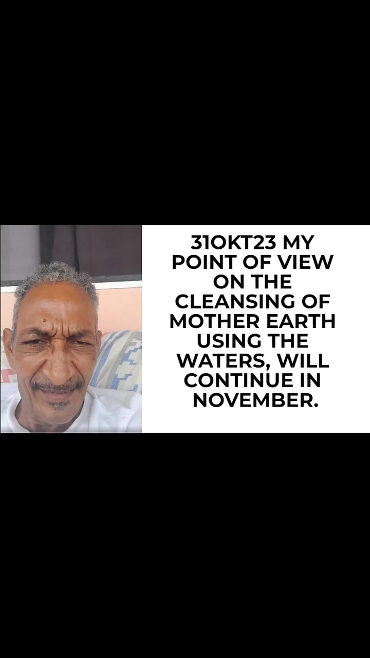31OKT23 MY POINT OF VIEW ON THE CLEANSING OF MOTHER EARTH USING THE WATERS, WILL CONTINUE IN NOVEM