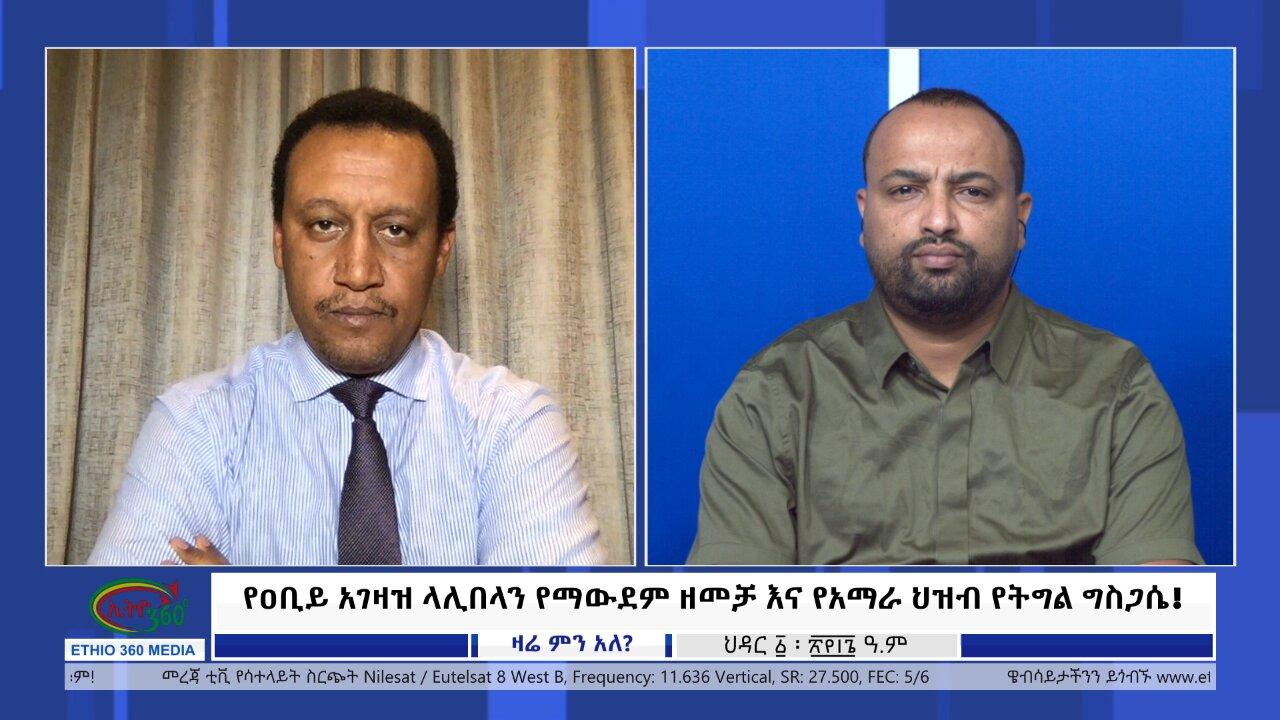 Ethio 360 Zare Min Ale የዐቢይ አገዛዝ ላሊበላን የማውደም ዘመቻ እና የአማራ ህዝብ የት