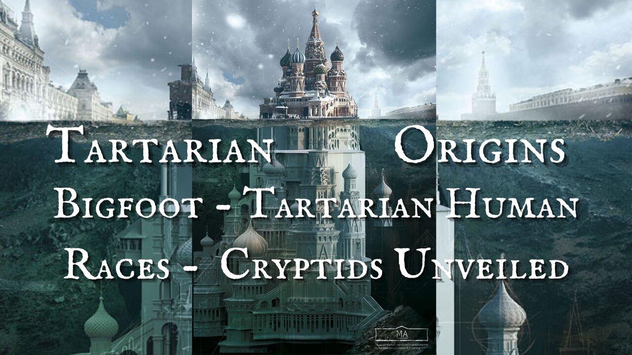 Tartaria Origins:  Bigfoot - Tartarian Human Races -  Cryptids Unveiled