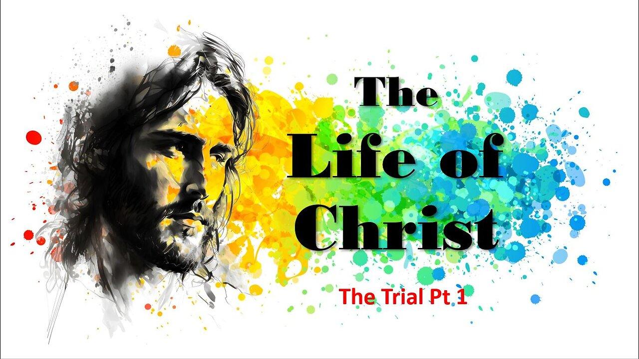 The Life of Christ - The Trial Pt 1 - Session 23