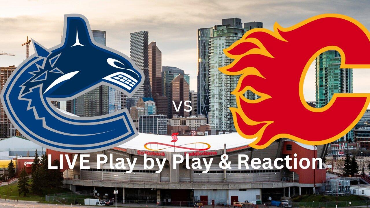 Vancouver Canucks vs. Calgary Flames LIVE Play by Play & Reaction