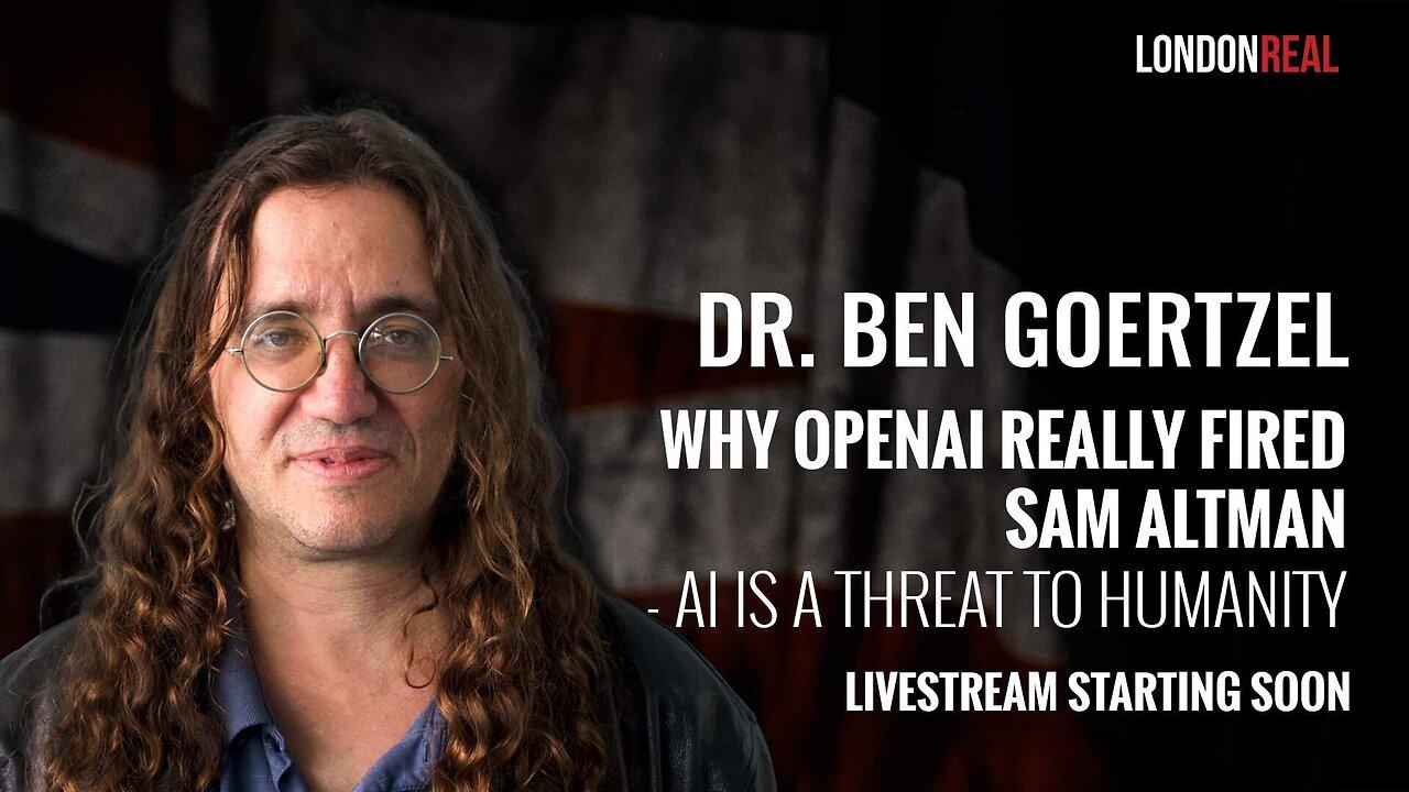 Dr Ben Goertzel - Why OpenAI Really Fired Sam Altman: AI Is A Threat To Humanity