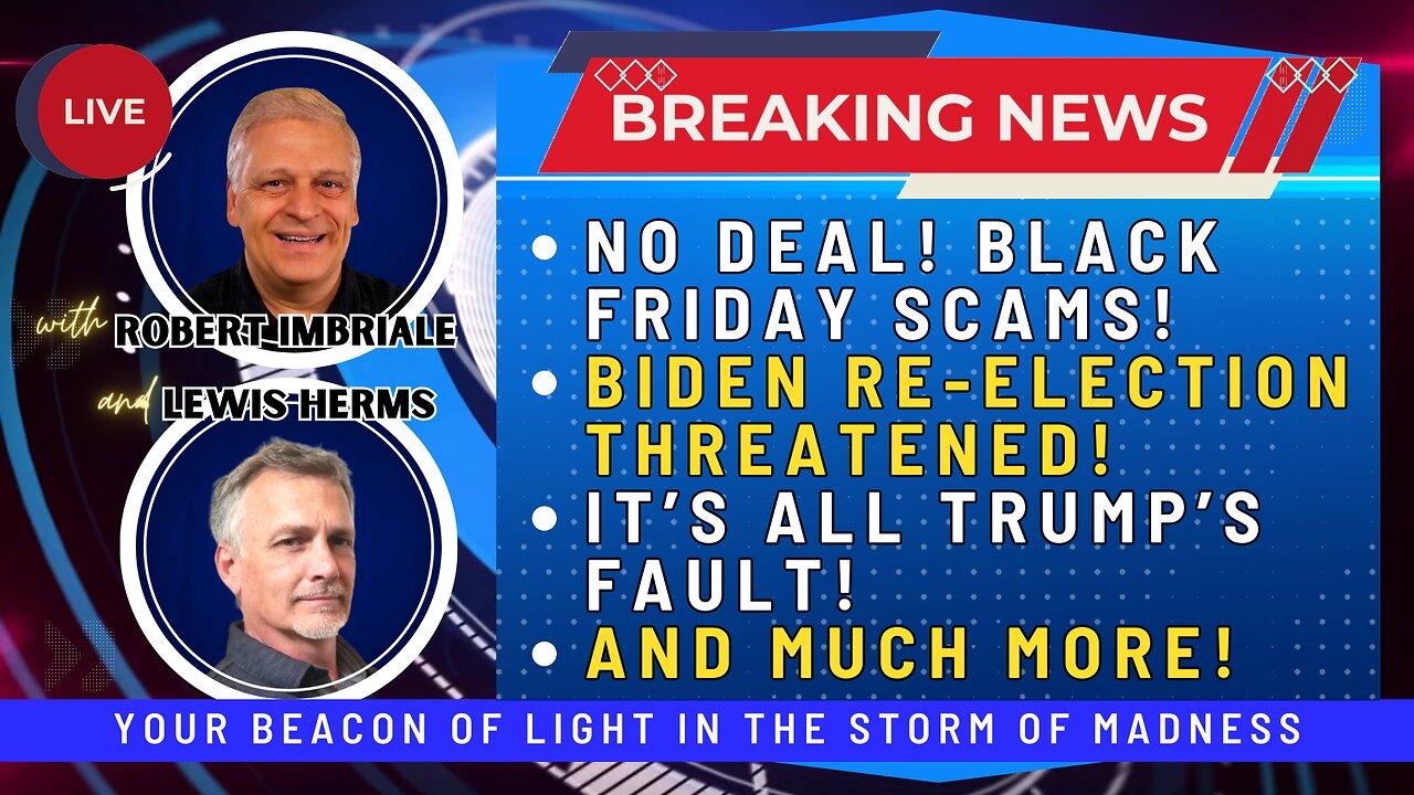 NO DEAL! BLACK FRIDAY SCAMS! | BIDEN RE-ELECTION THREATENED | IT'S ALL TRUMP'S FAULT | AND MUCH MORE