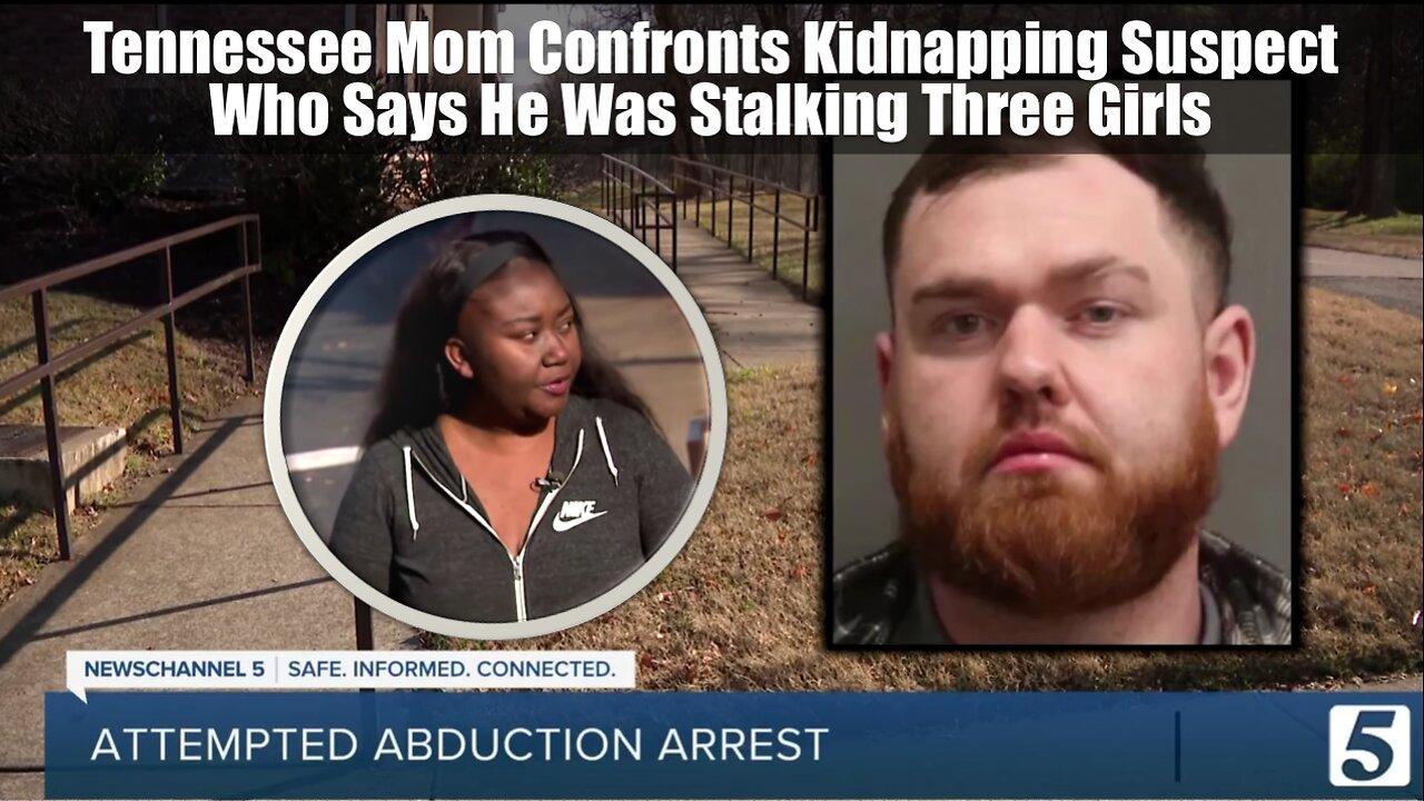Tennessee Mom Confronts Kidnapping Suspect Who Says He Was Stalking Three Girls