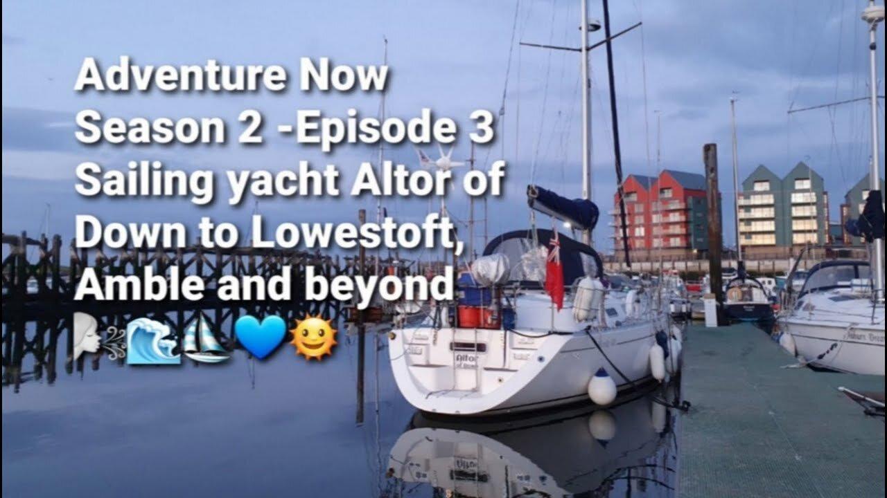 Adventure Now Season 2 Ep. 3. Sailing  yacht Altor of Down to Lowestoft, Amble and beyond