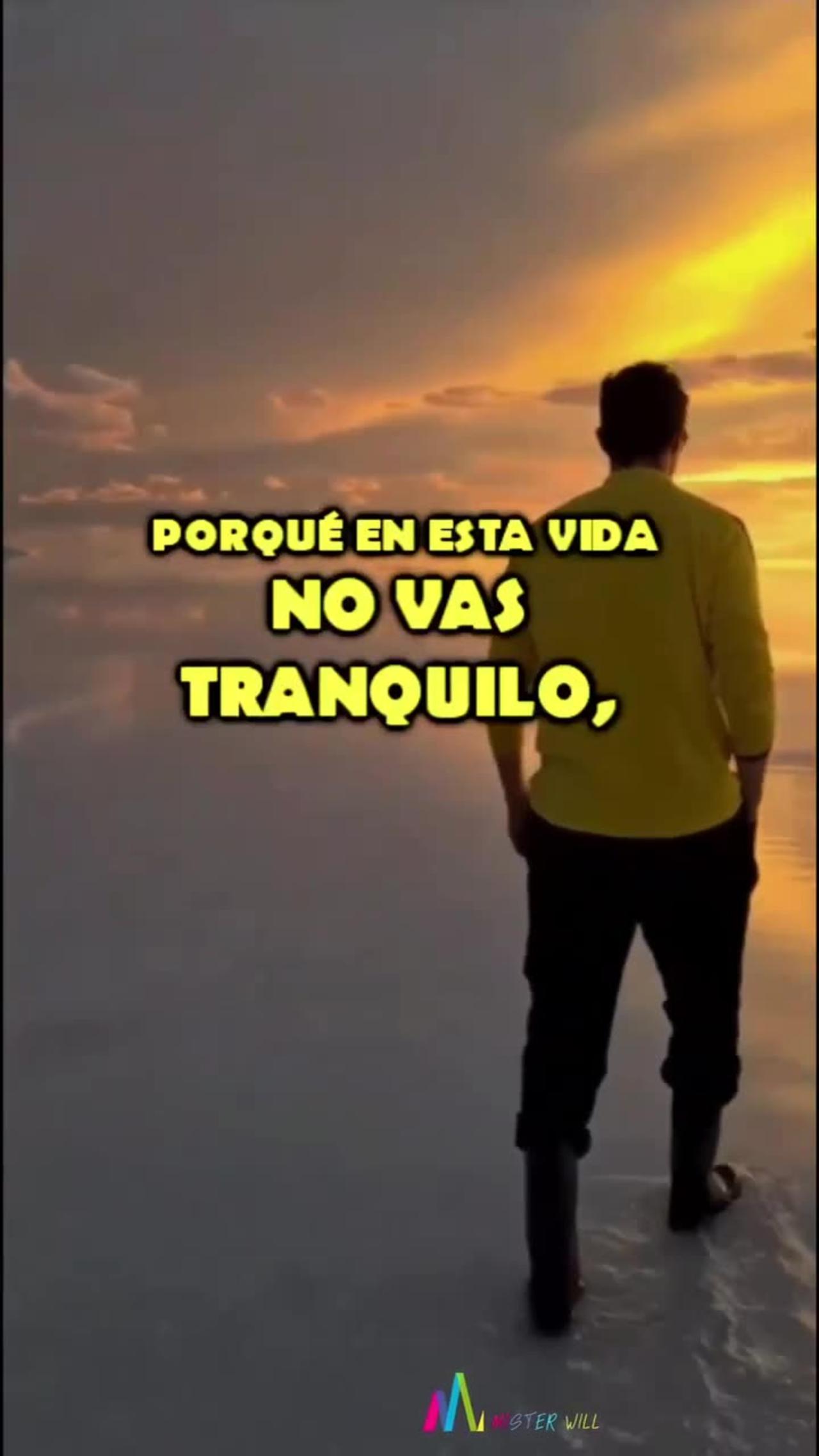 Porgue en esta vida no vaz tranquilo, relajado, confiado Y feliz?