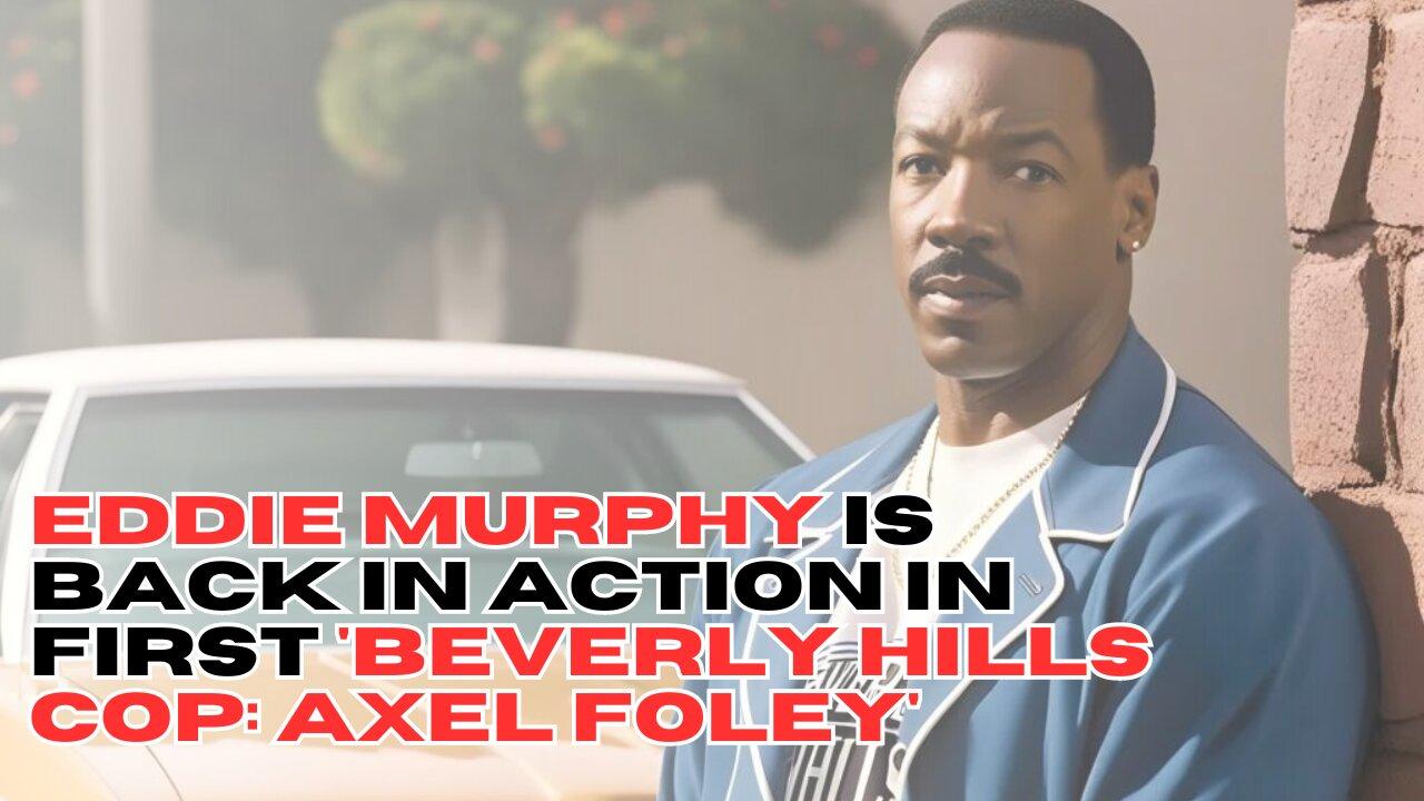 Eddie Murphy Is Back in Action in First 'Beverly Hills Cop: Axel Foley'