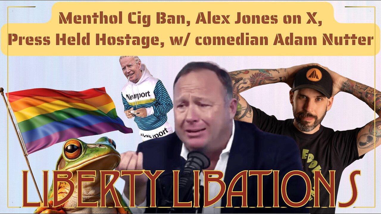 Menthol Cig Ban, Alex Jones on X, Press Held Hostage, w/ comedian Adam Nutter - LL#54