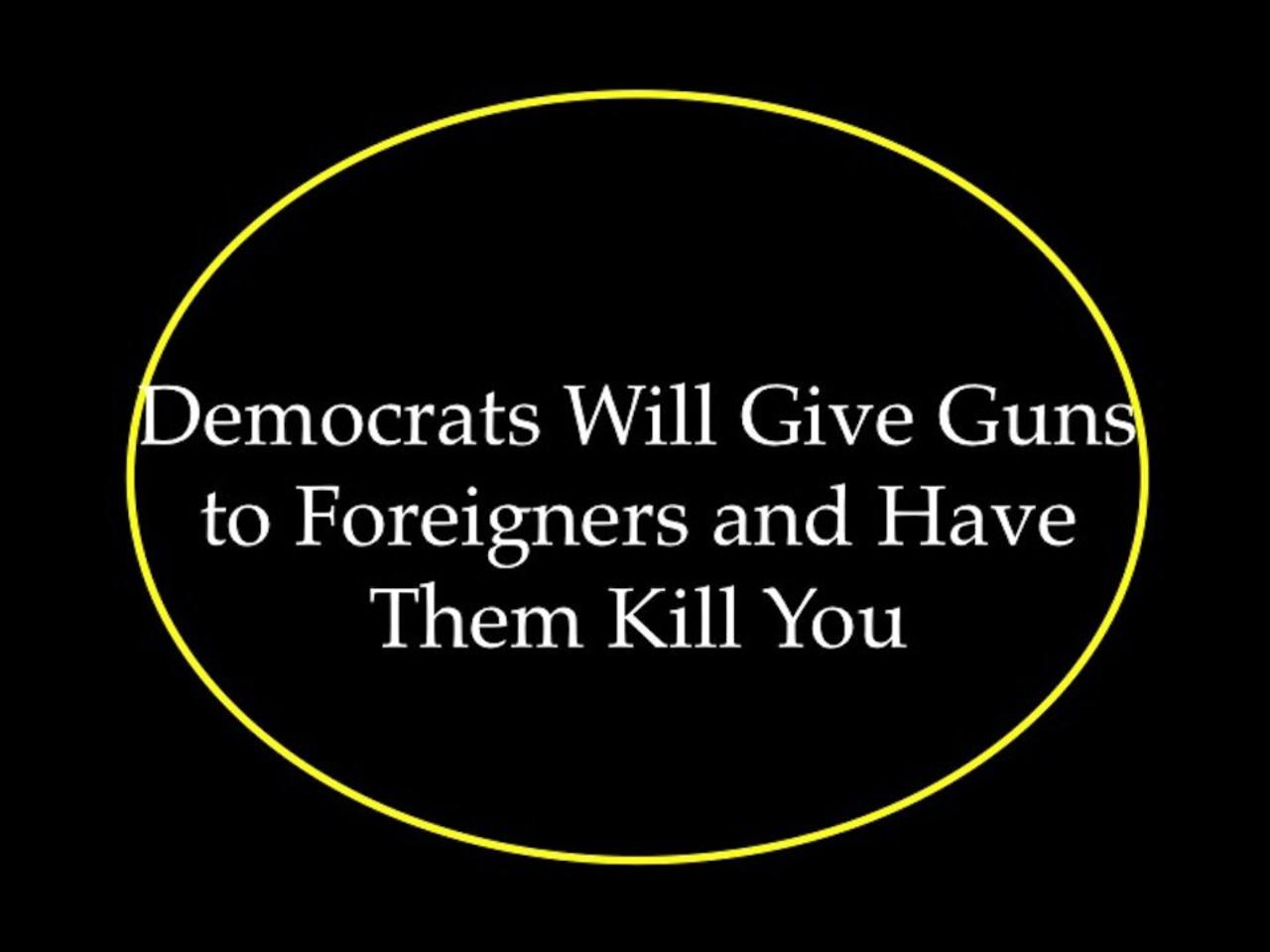 Democrats Will Give Guns to Foreigners and Have Them Kill You