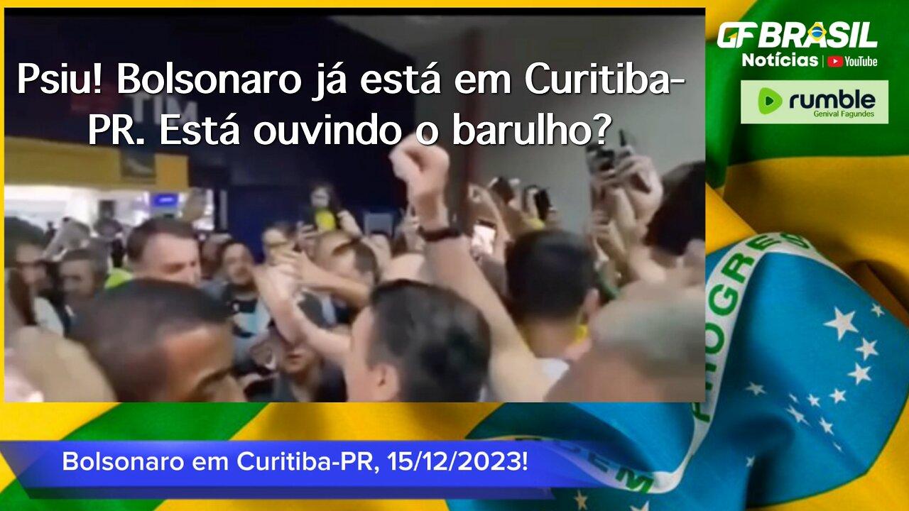 Psiu! Bolsonaro já está em Curitiba-PR. Está ouvindo o barulho? 15/12/2023.