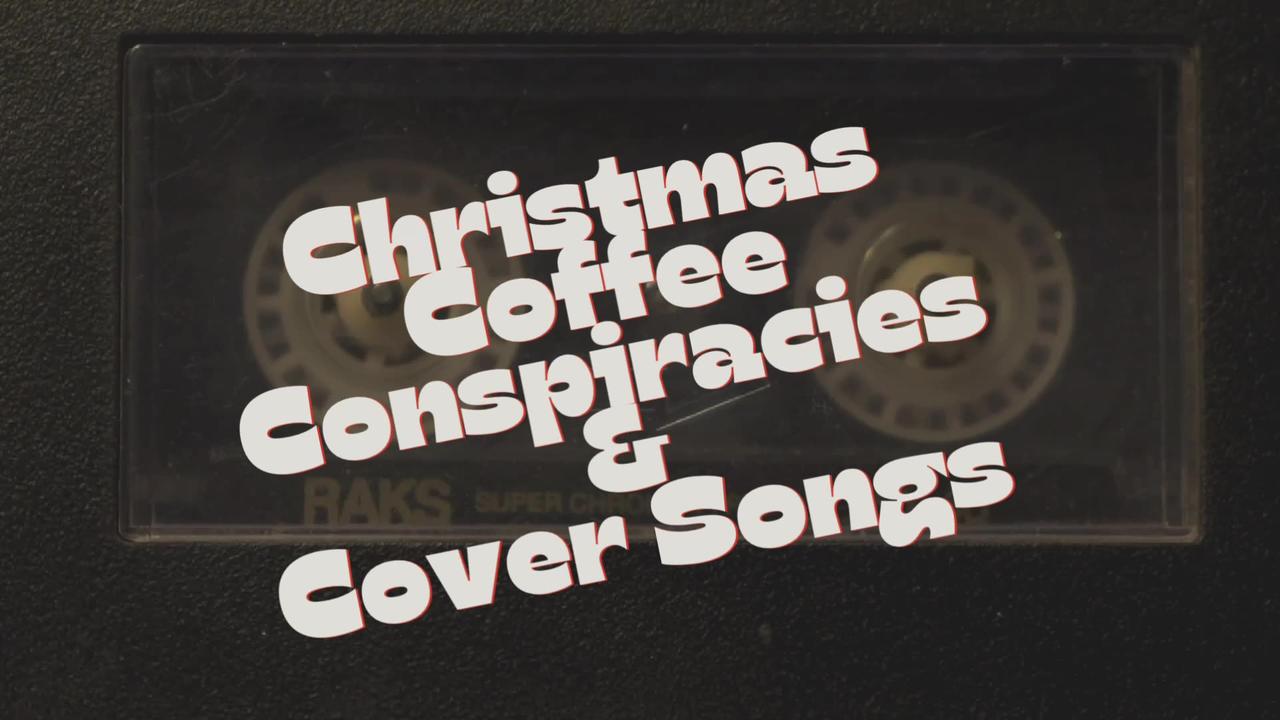 CHRISTMAS, COFFEE, CONSPIRACIES & COVER SONGS!