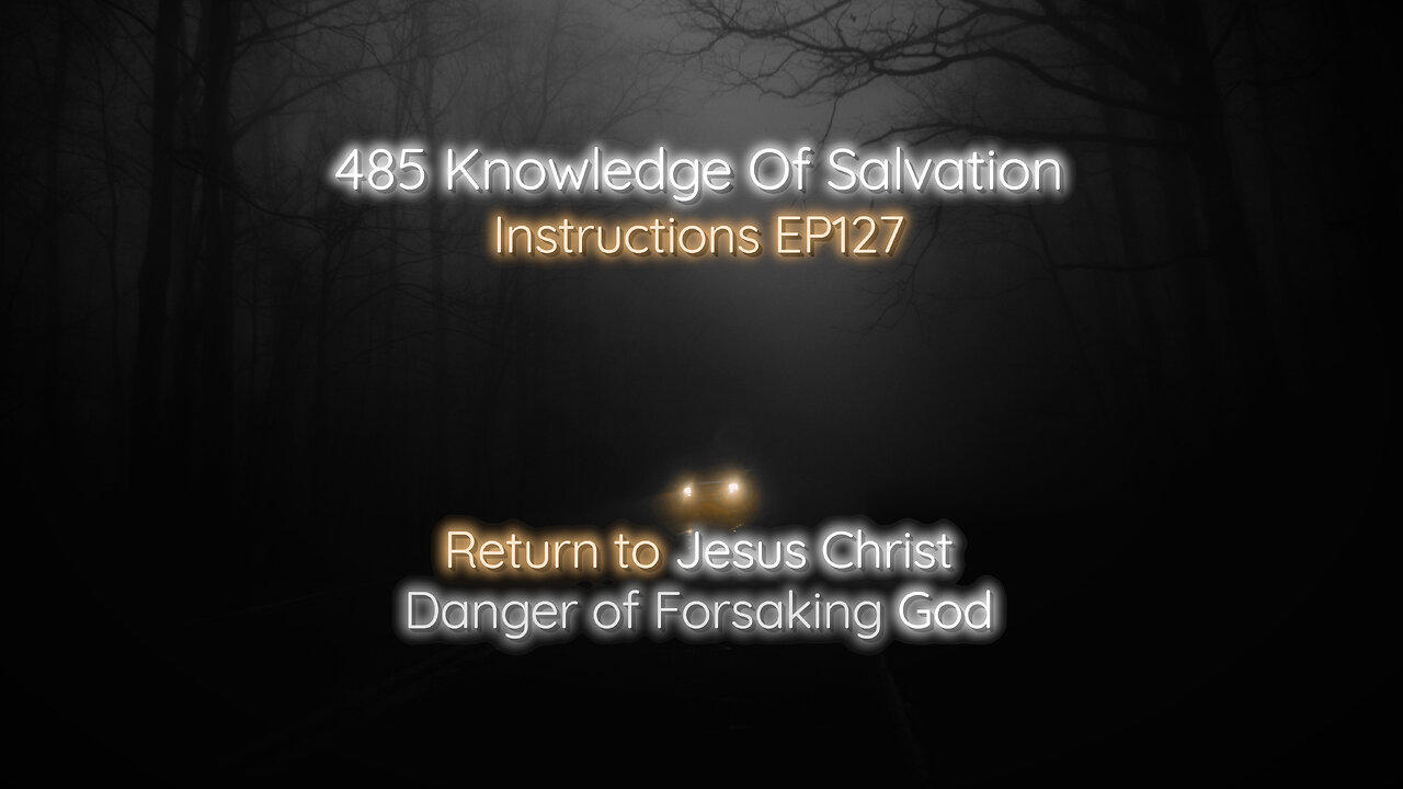 485 Knowledge Of Salvation - Instructions EP127 - Return to Jesus Christ, Danger of Forsaking God