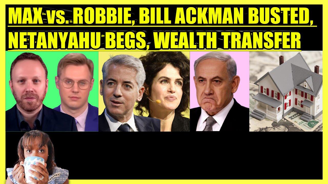 MAX BLUMENTHAL vs. ROBBIE, BILL ACKMAN BUSTED, NETANYAHU BEGS THE CONGO, WEALTH TRANSFER MYTH