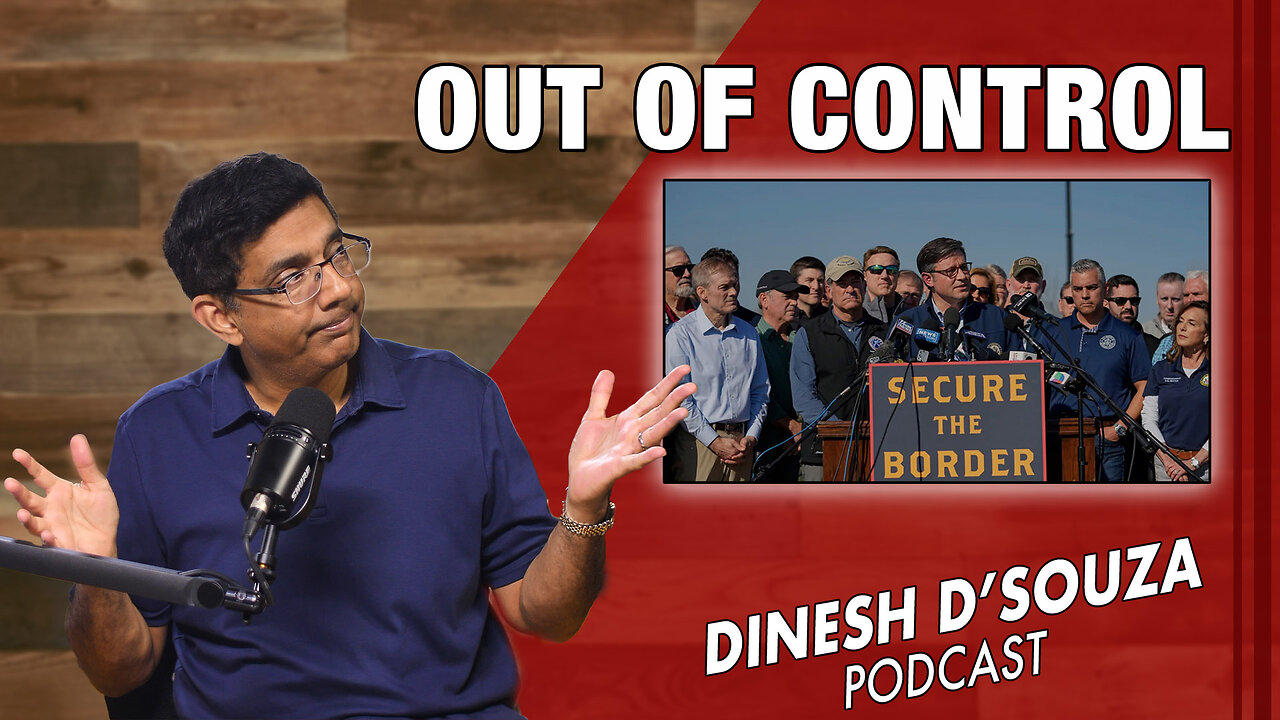 OUT OF CONTROL Dinesh D’Souza Podcast Ep746