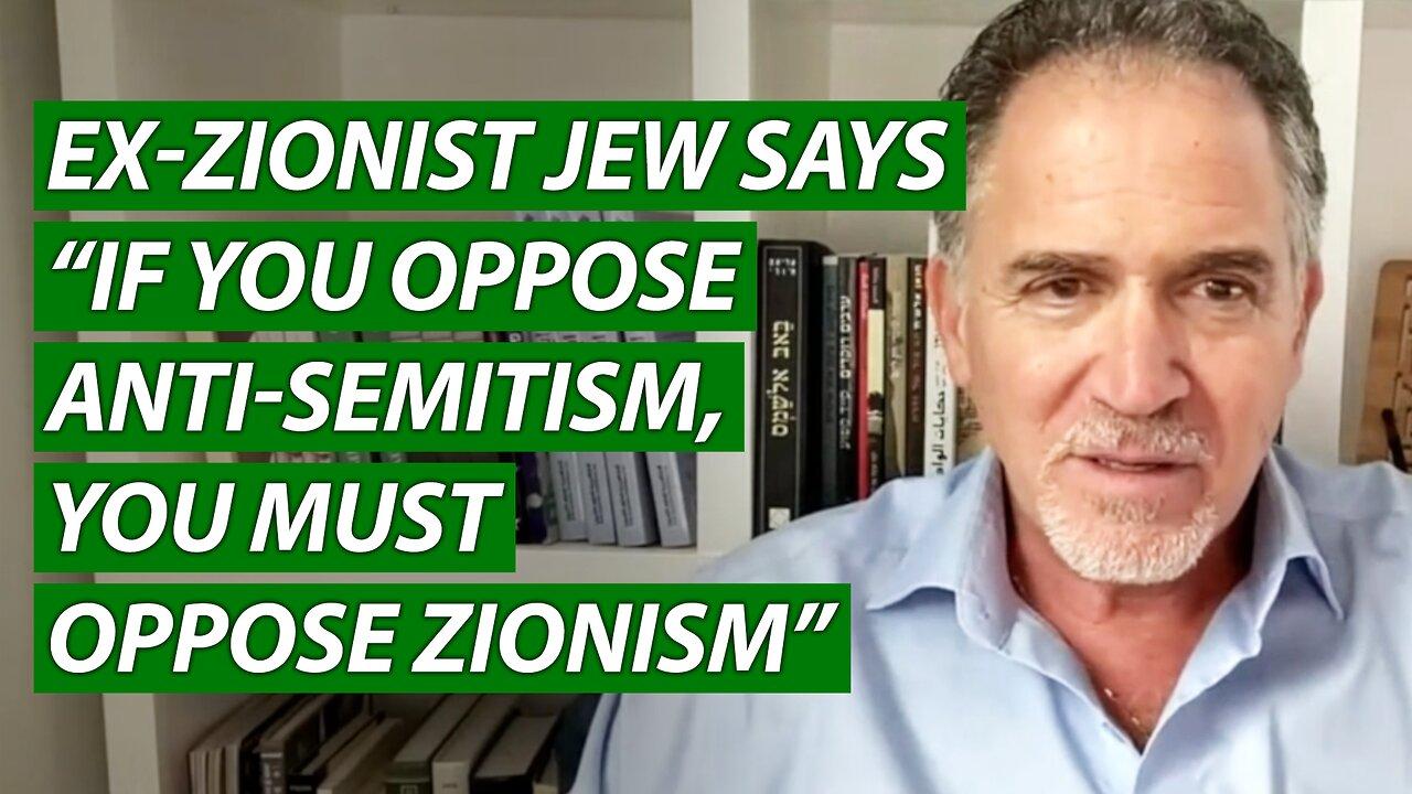 Ex-Zionist Jew Says “If You Oppose Anti-Semitism, You Must Oppose Zionism”