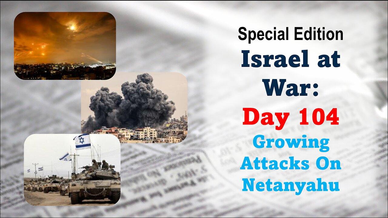GNITN - Special Edition Israel At War Day 104: Growing Attacks On Netanyahu