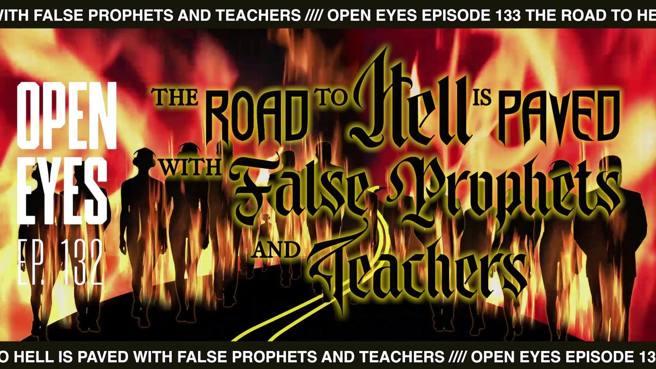 Open Eyes Ep. 133 - "The Road To Hell Is Paved With False Prophets & Teachers!"