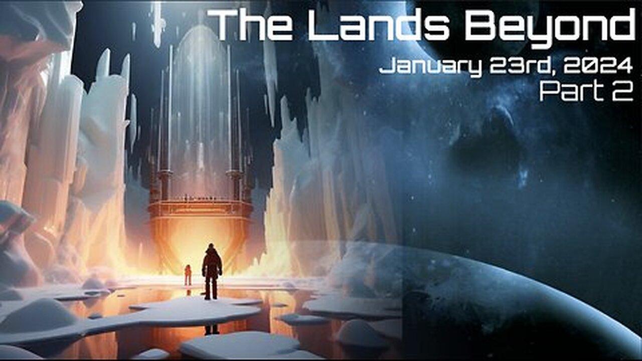 The Lands Beyond, Part 2 - January 23rd, 2024