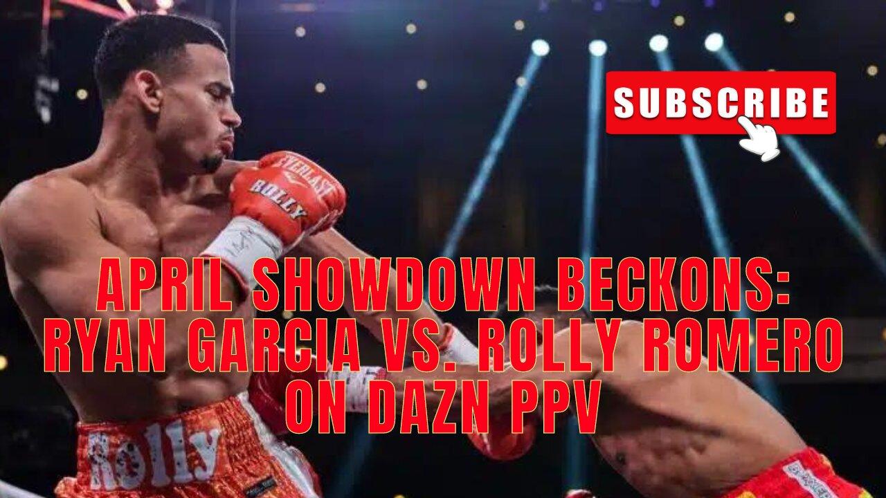 April Showdown Beckons: Ryan Garcia Vs. Rolly Romero On DAZN PPV