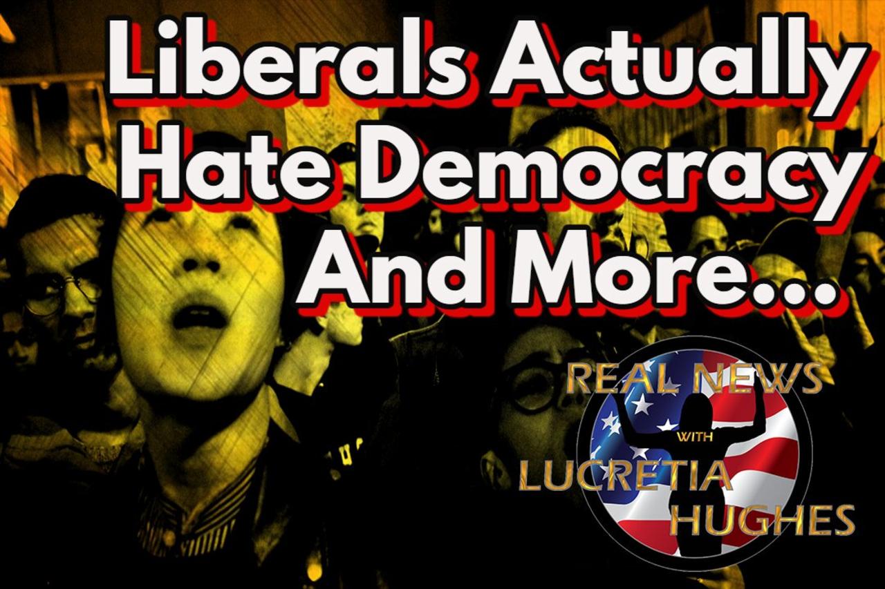 Liberals Actually Hate Democracy And More... Real News with Lucretia Hughes