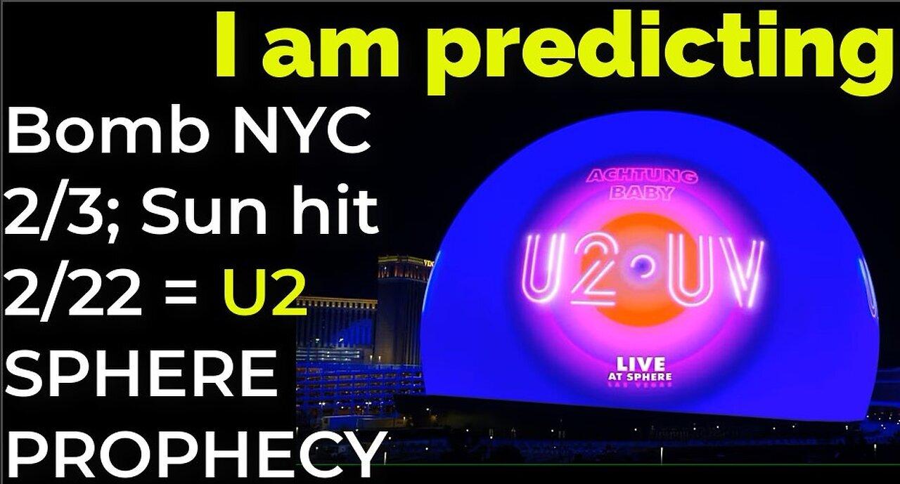 I am predicting- Bomb NYC Feb 3; Sun flare hit, power grid down Feb 22 = U2 SPHERE PROPHECY