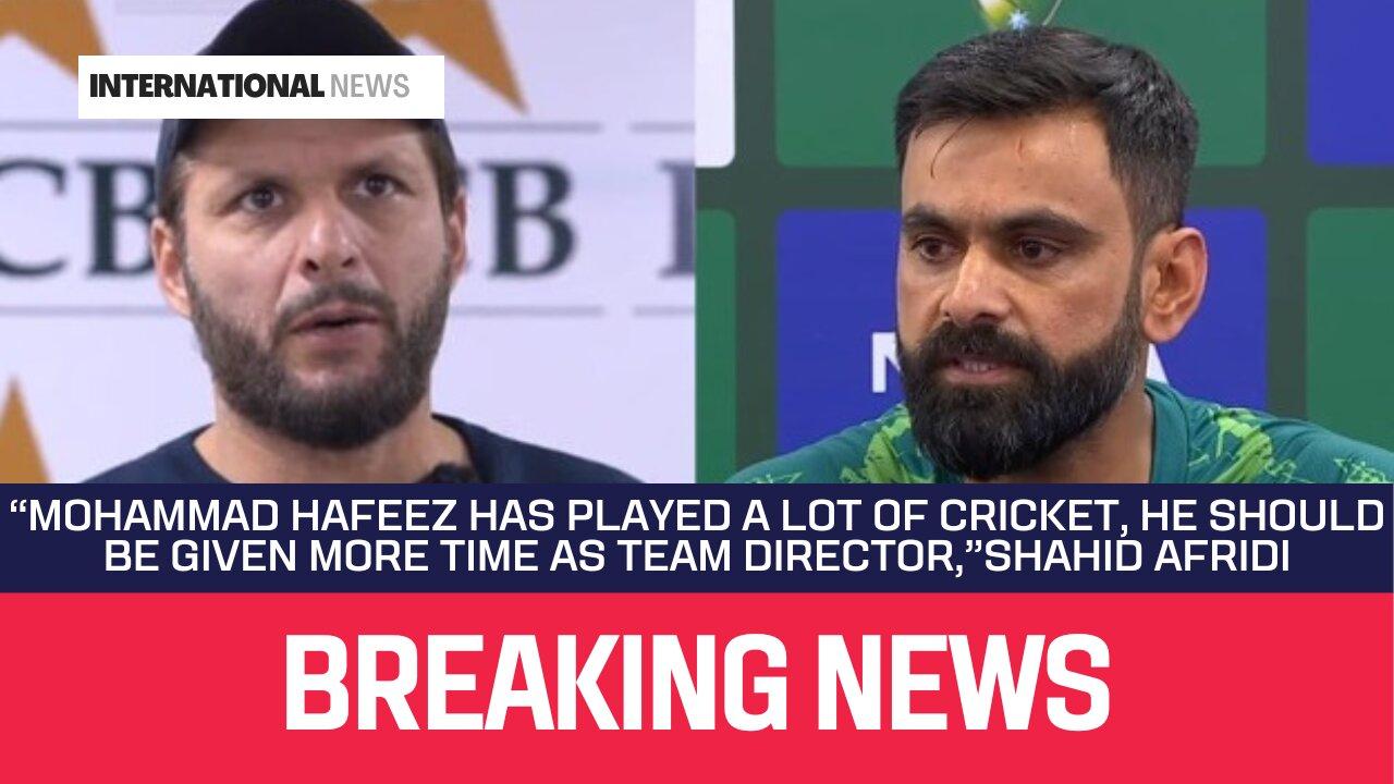 “Mohammad Hafeez has Played a Lot of Cricket, He Should be Given more Time as Team Director,”Shahid