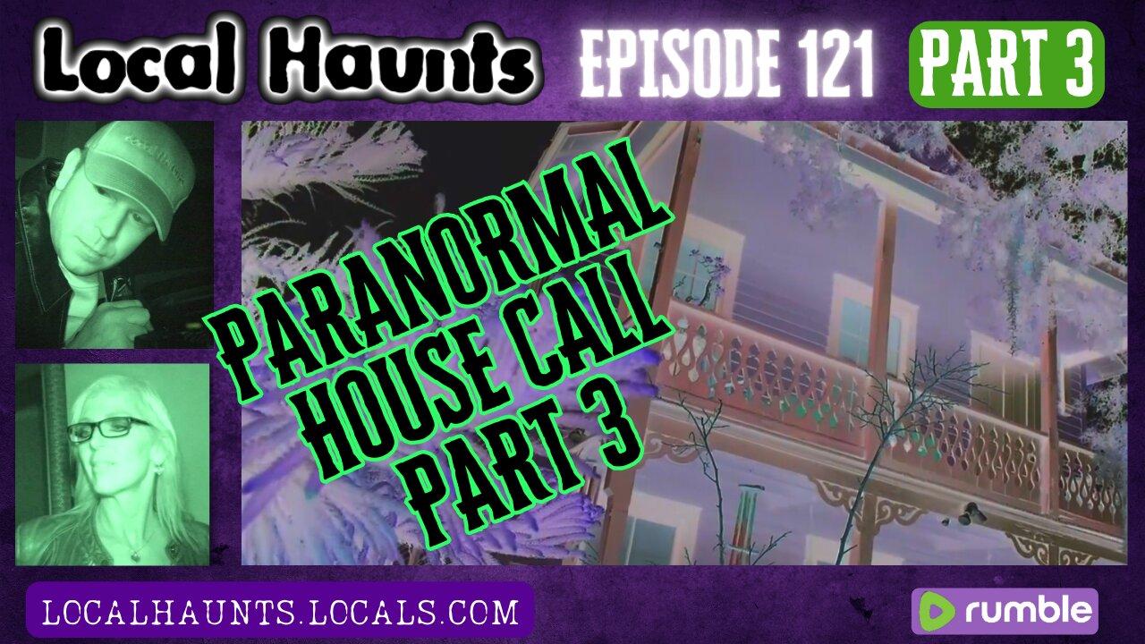 Local Haunts Episode 121: Part 3 of Paranormal House Call