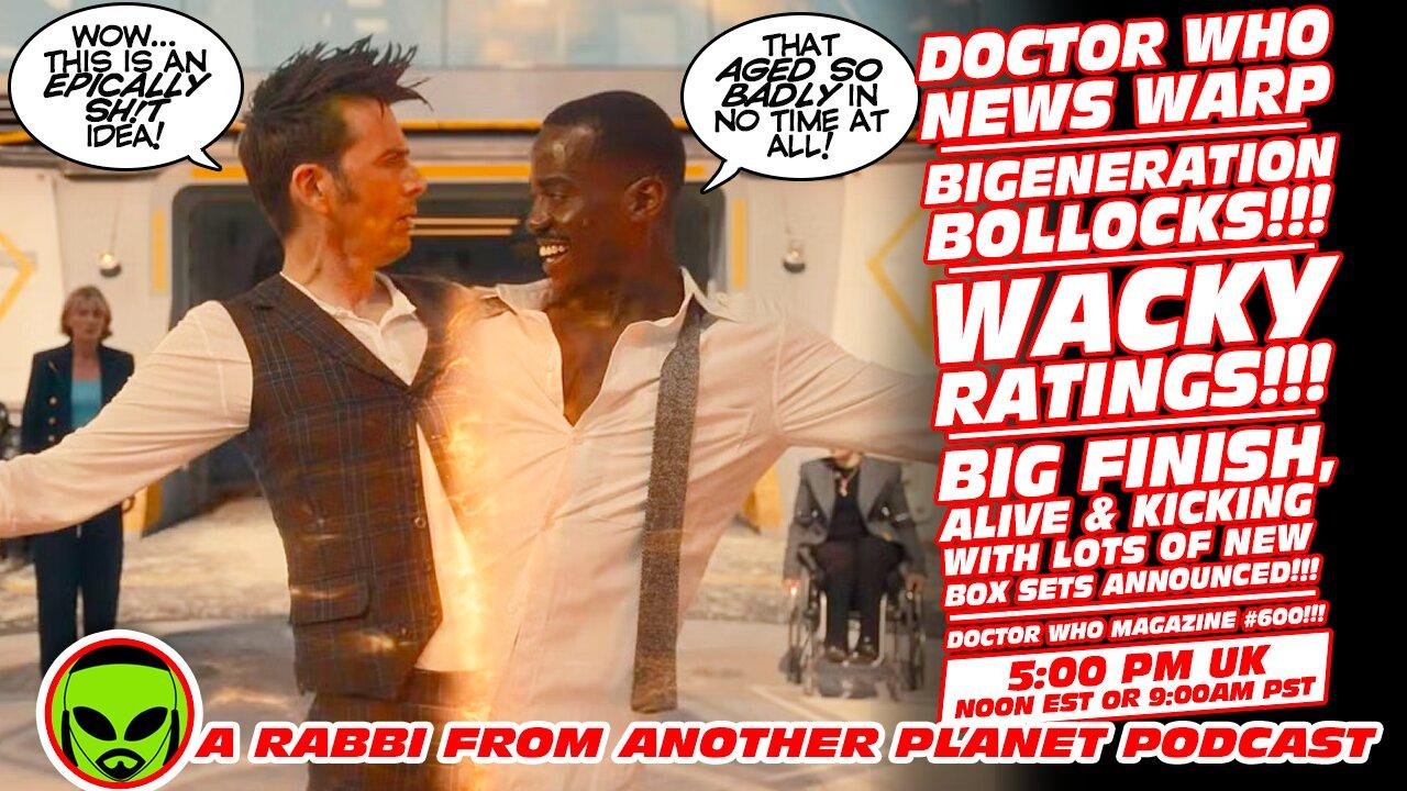 Doctor Who News Warp!! Bigeneration Bollocks!!! Big Finish, Alive & Kicking!!! Ratings!!! DWM 600!!