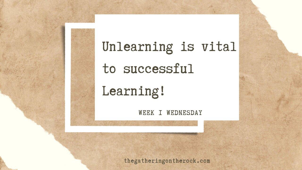 Unlearning is Vital to Successful Learning Week 1 Wednesday