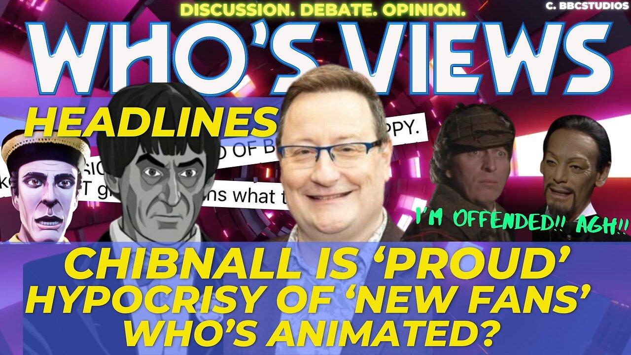 WHO'S VIEWS HEADLINES: CHIBNALL IS PROUD/HYPOCRISY OF NEW FANS/WHOS ANIMATED DOCTOR WHO