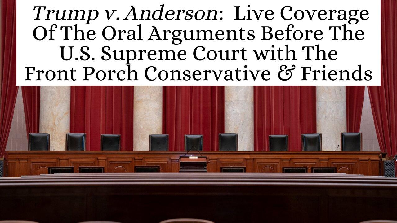 Trump v. Anderson:  Livestream Coverage Of The CO Ballot Case with The Front Porch Conservative