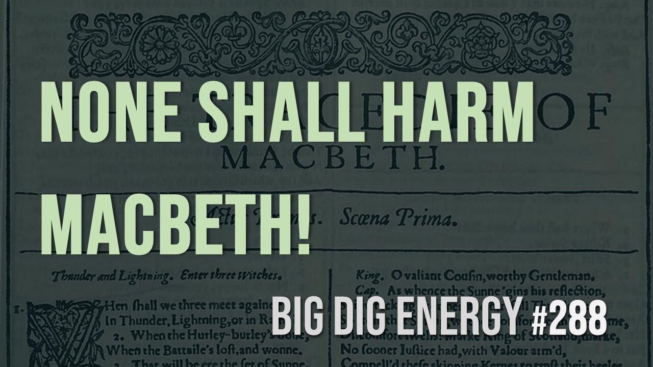 Big Dig Energy 288: None Shall Harm Macbeth!