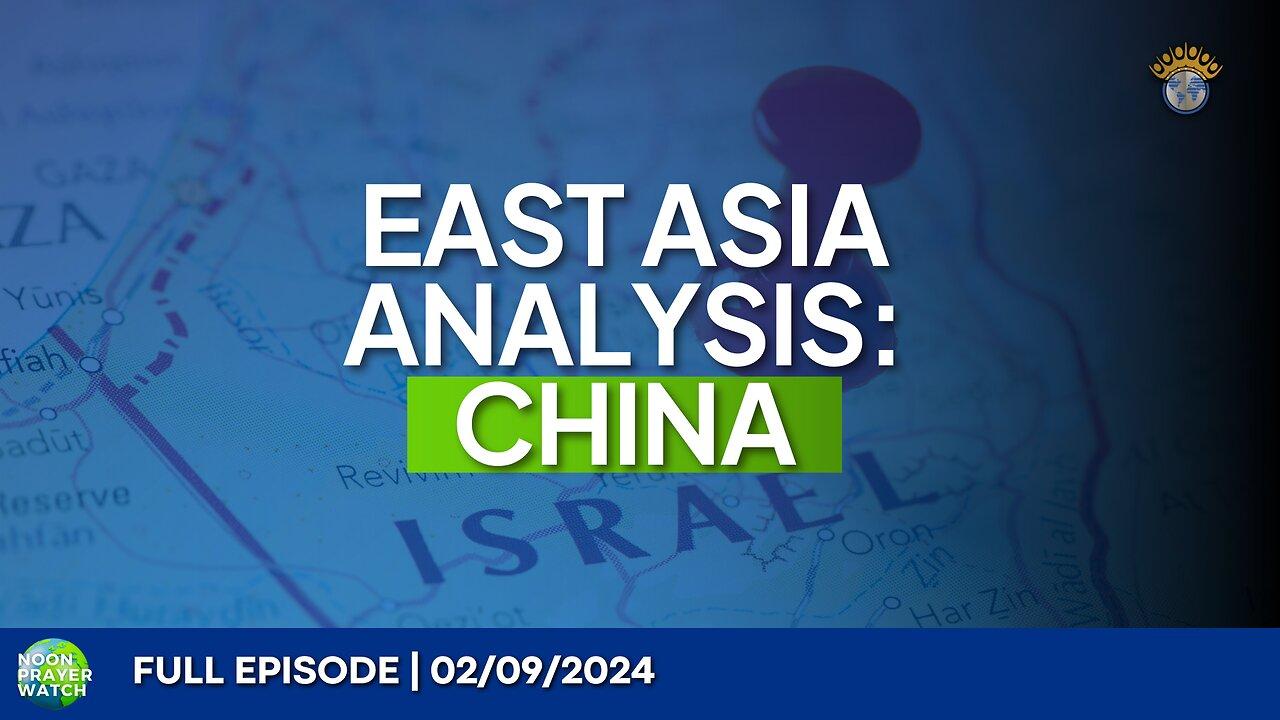 🔵 East Asia Analysis: China | Noon Prayer Watch | 02/09/2024