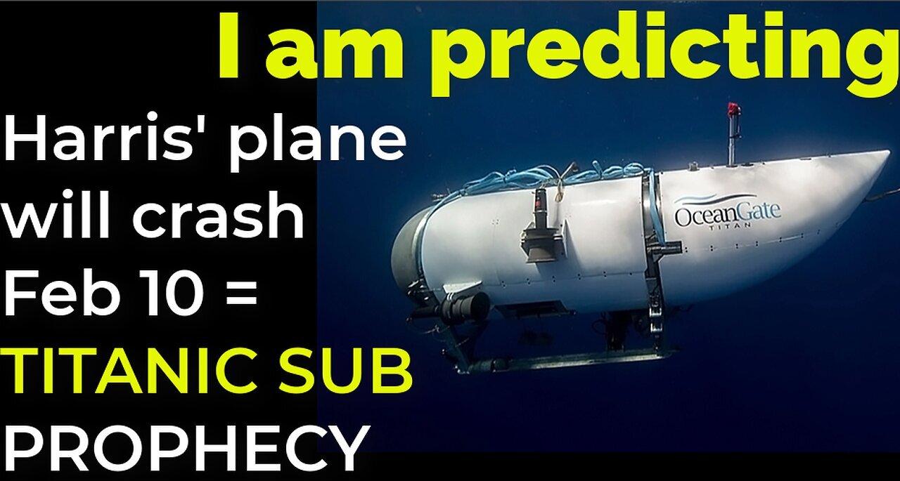 I am predicting: Harris' plane will crash on Feb 10 = TITANIC SUB PROPHECY