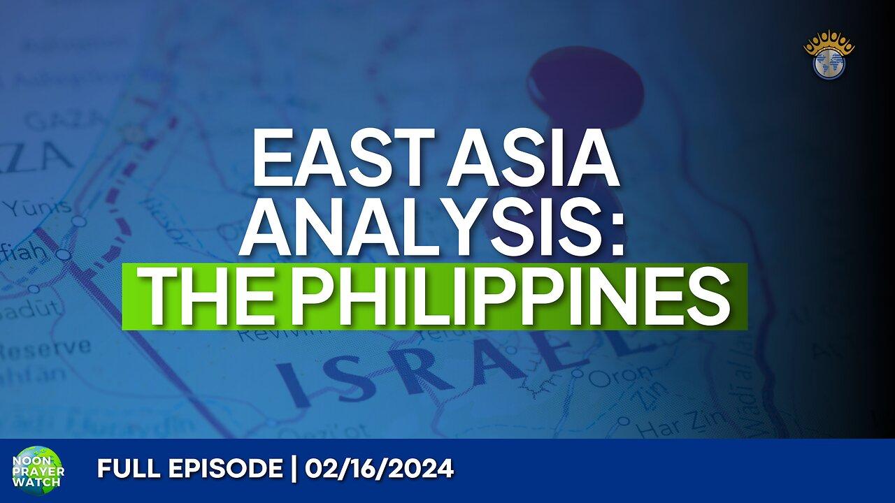 🔵 East Asia Analysis: The Philippines | Noon Prayer Watch | 02/16/2024