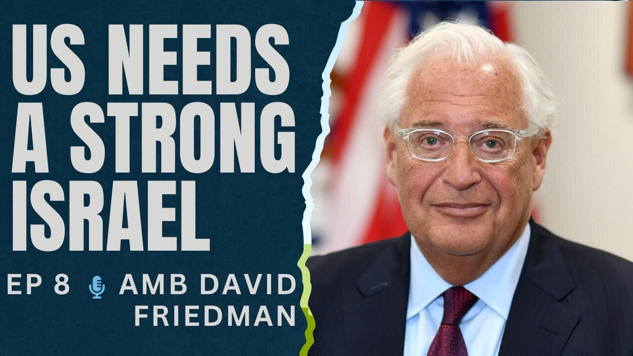 Ep. 8. The US Needs a Strong Israel with Amb. David Friedman