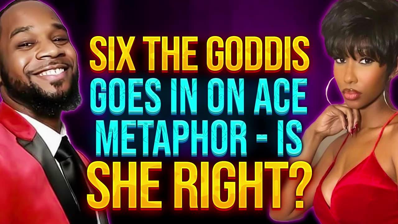 Six The Goddis Goes IN On Ace Metaphor - Is She Right?