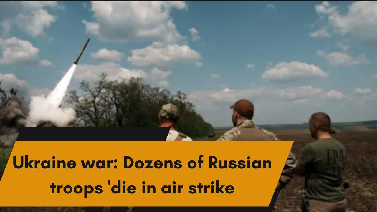 Ukraine war  Dozens of Russian troops 'die in air strike'