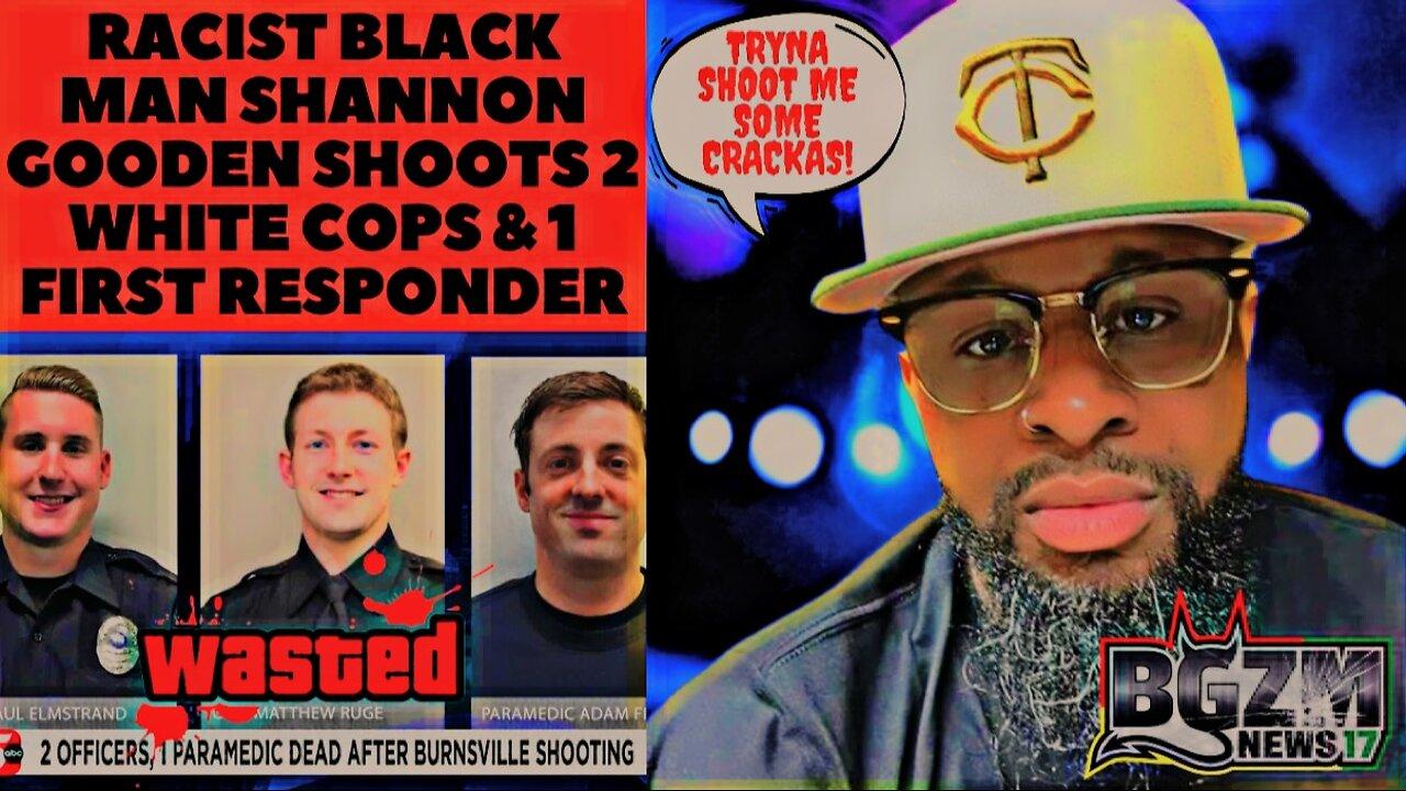 Racist Black Man Shannon Gooden Shoots 2 White Cops & 1 First Responder
