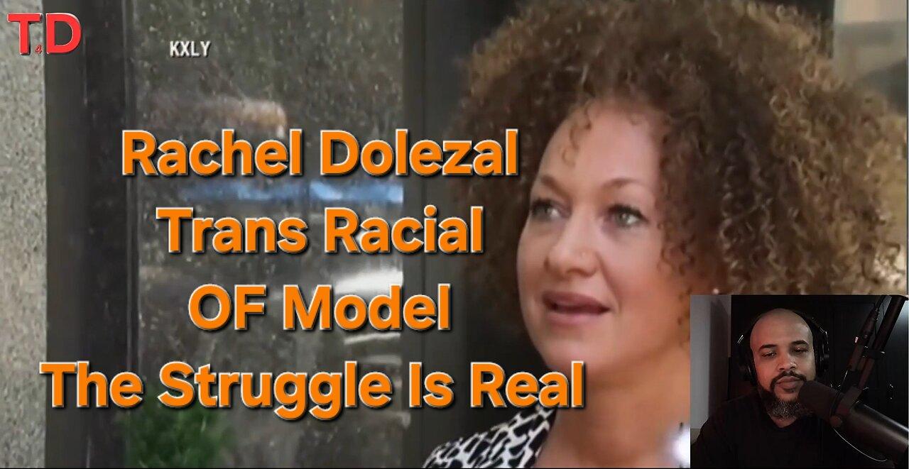Rachel Dolezal Trans Racial OF Model The Struggle Is Real