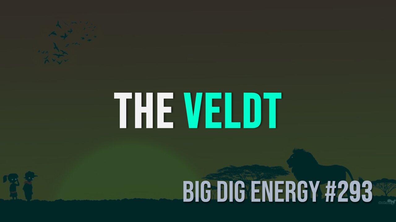 Big Dig Energy 293: The Veldt