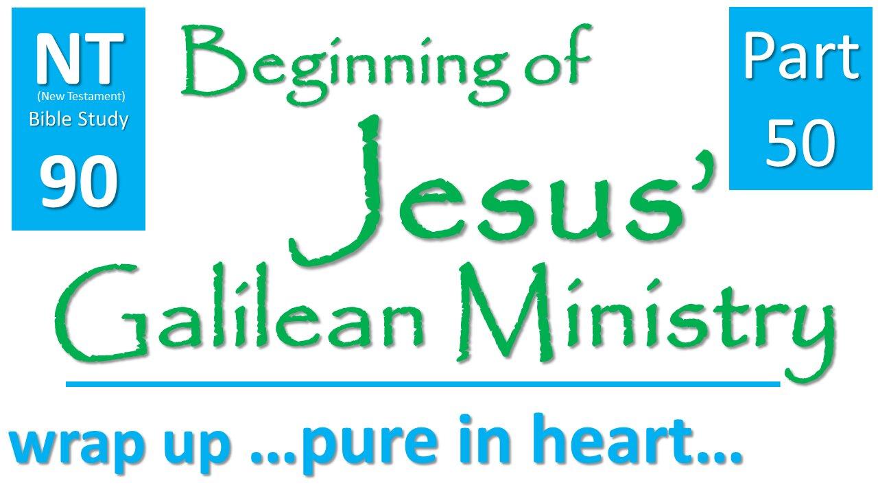 NT Bible Study 90: cont. sermons: cont. pure in heart(Beginning of Jesus' Galilean Ministry part 50)