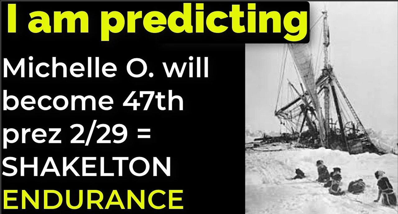 I am predicting: Michelle O. will become 47th president Feb 29 = SHAKELTON ENDURANCE PROPHECY