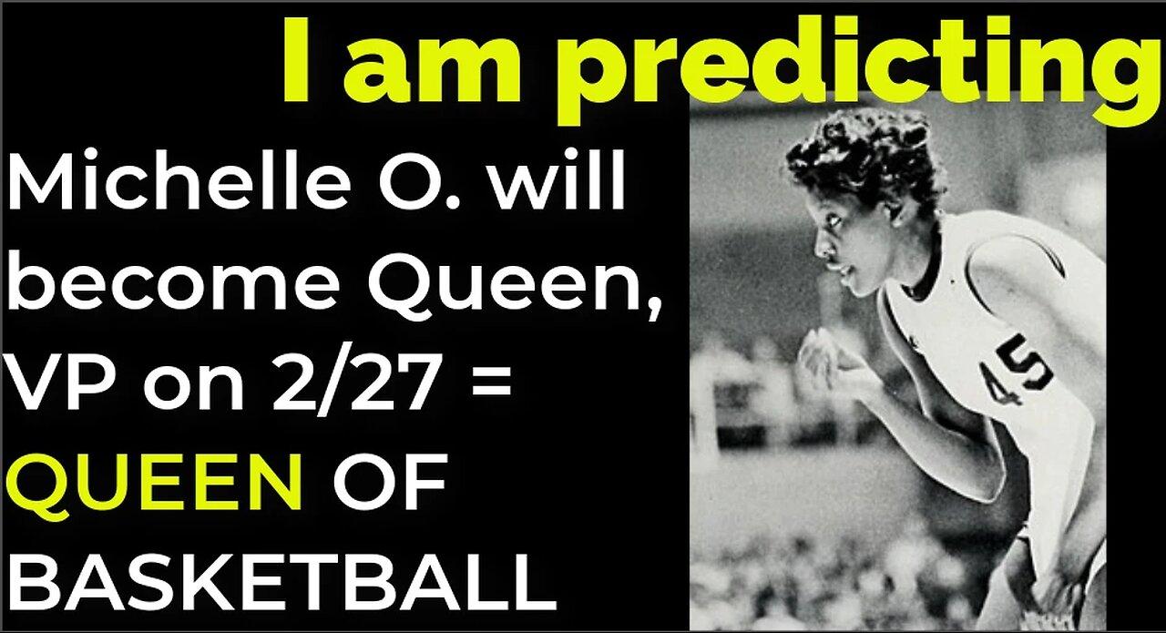 I am predicting: Michelle O. will become Queen, vice pres on Feb 27 = QUEEN OF BASKETBALL PROPHECY