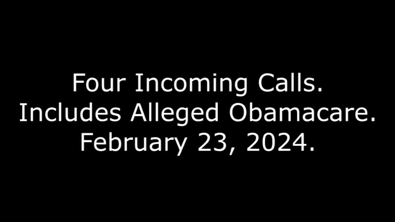 Four Incoming Calls: Includes Alleged Obamacare, February 23, 2024