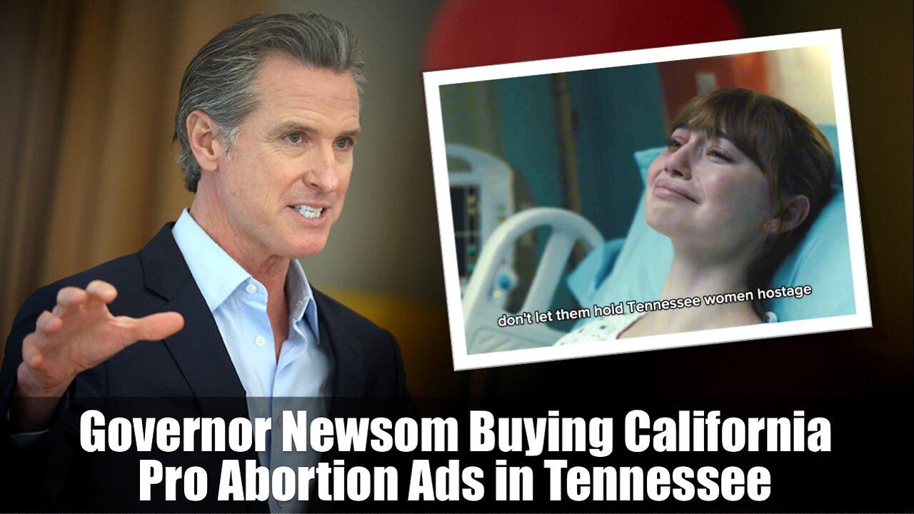 Governor Newsom Buying California Pro Abortion Ads in Tennessee