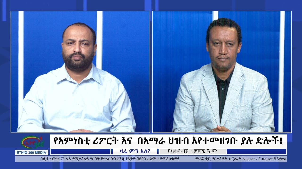 Ethio 360 Zare Min Ale ''የአምነስቲ ሪፖርት እና  በአማራ ህዝብ እየተመዘገቡ ያሉ �
