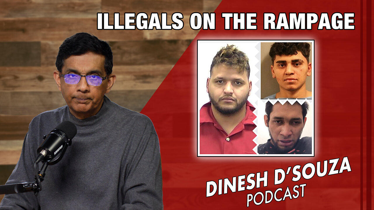 ILLEGALS ON THE RAMPAGE Dinesh D’Souza Podcast Ep781