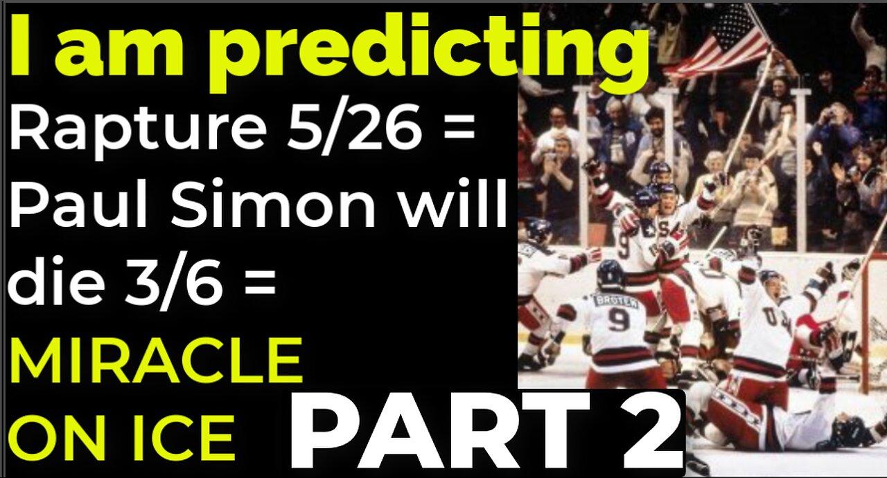 I am predicting: Rapture on 5/26 = Simon will die 3/6 = MIRACLE ON ICE PROPHECY PART 2