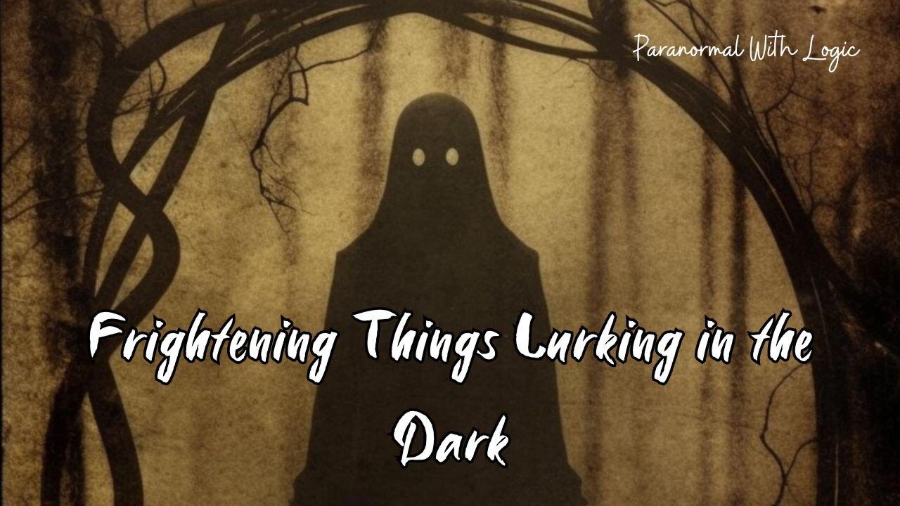 Frightening Things Lurking in the Dark.